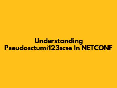 Understanding Pseudosctumi123scse In NETCONF
