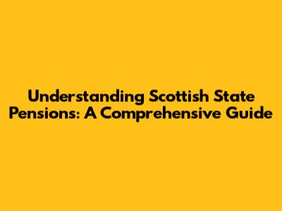 Understanding Scottish State Pensions: A Comprehensive Guide