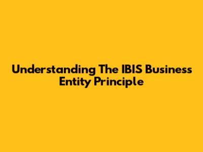 Understanding The IBIS Business Entity Principle