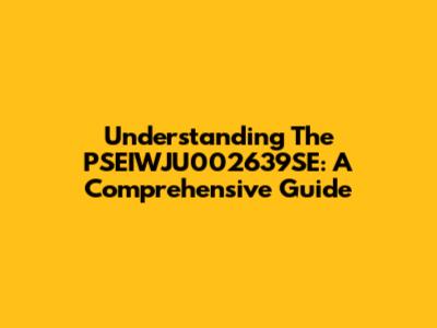 Understanding The PSEIWJU002639SE: A Comprehensive Guide