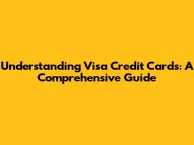 Understanding Visa Credit Cards: A Comprehensive Guide