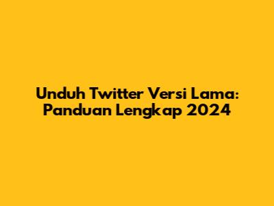 Unduh Twitter Versi Lama: Panduan Lengkap 2024