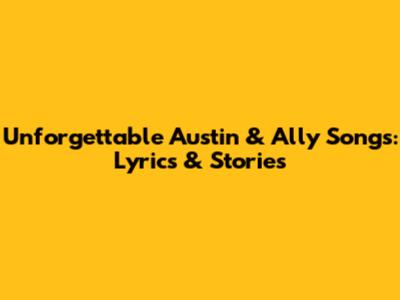 Unforgettable Austin & Ally Songs: Lyrics & Stories
