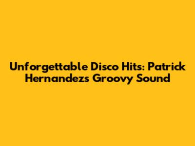 Unforgettable Disco Hits: Patrick Hernandez's Groovy Sound