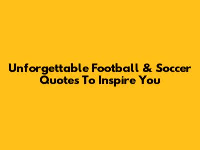 Unforgettable Football & Soccer Quotes To Inspire You