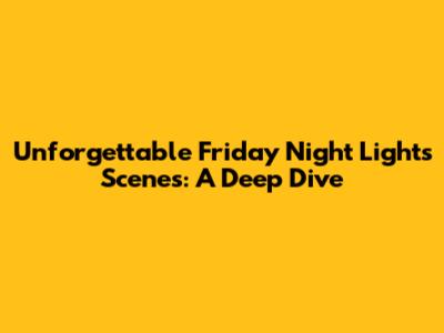 Unforgettable Friday Night Lights Scenes: A Deep Dive