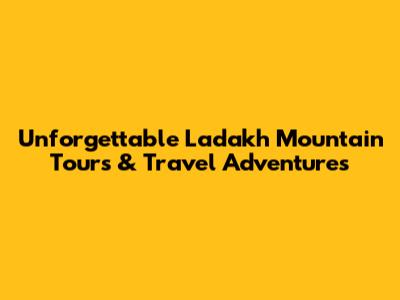 Unforgettable Ladakh Mountain Tours & Travel Adventures