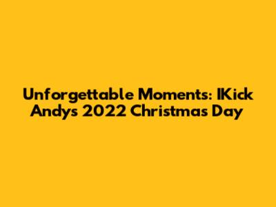 Unforgettable Moments: IKick Andy's 2022 Christmas Day