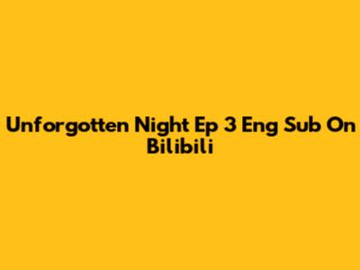 Unforgotten Night Ep 3 Eng Sub On Bilibili