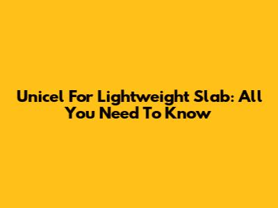 Unicel For Lightweight Slab: All You Need To Know