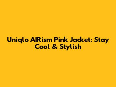 Uniqlo AIRism Pink Jacket: Stay Cool & Stylish