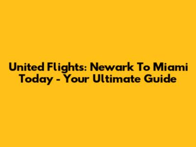 United Flights: Newark To Miami Today - Your Ultimate Guide