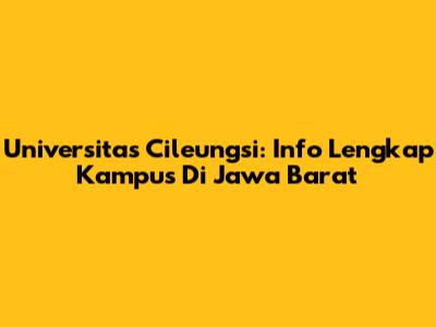 Universitas Cileungsi: Info Lengkap Kampus Di Jawa Barat
