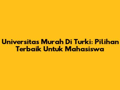 Universitas Murah Di Turki: Pilihan Terbaik Untuk Mahasiswa