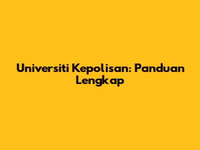 Universiti Kepolisan: Panduan Lengkap
