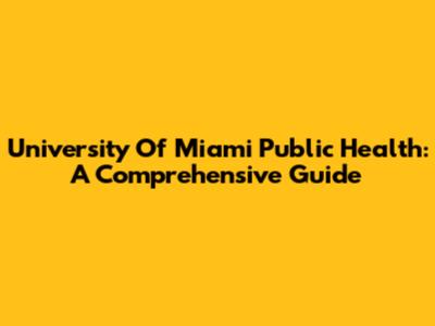 University Of Miami Public Health: A Comprehensive Guide