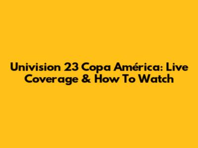 Univision 23 Copa América: Live Coverage & How To Watch