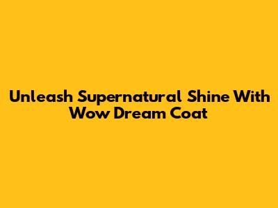 Unleash Supernatural Shine With Wow Dream Coat