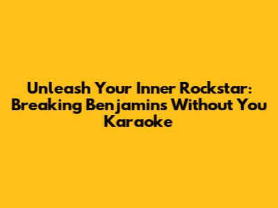 Unleash Your Inner Rockstar: Breaking Benjamin's 'Without You' Karaoke