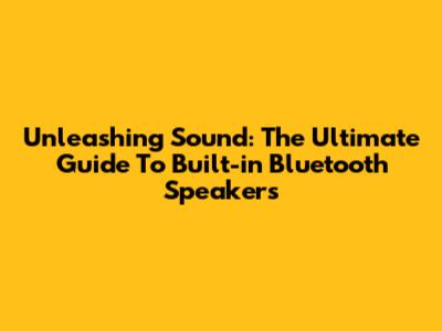 Unleashing Sound: The Ultimate Guide To Built-in Bluetooth Speakers