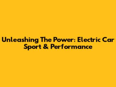 Unleashing The Power: Electric Car Sport & Performance