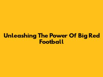 Unleashing The Power Of Big Red Football