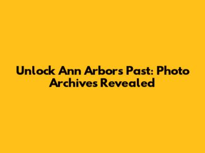 Unlock Ann Arbor's Past: Photo Archives Revealed