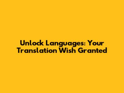 Unlock Languages: Your Translation Wish Granted