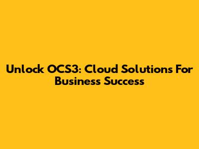 Unlock OCS3: Cloud Solutions For Business Success