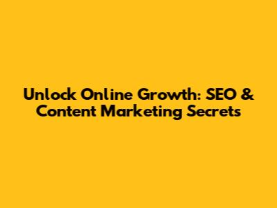 Unlock Online Growth: SEO & Content Marketing Secrets