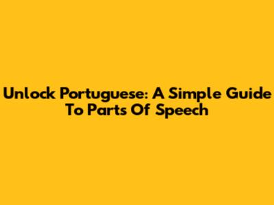 Unlock Portuguese: A Simple Guide To Parts Of Speech