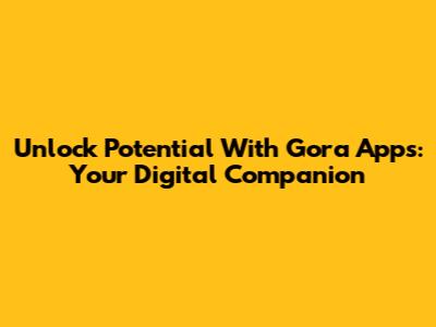 Unlock Potential With Gora Apps: Your Digital Companion