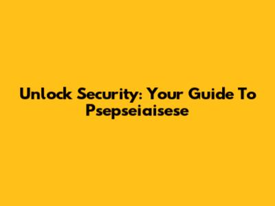Unlock Security: Your Guide To Psepseiaisese