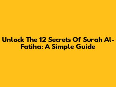 Unlock The 12 Secrets Of Surah Al-Fatiha: A Simple Guide