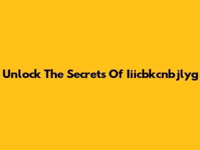 Unlock The Secrets Of Iiicbkcnbjlyg