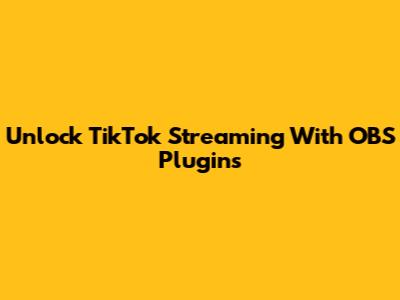 Unlock TikTok Streaming With OBS Plugins