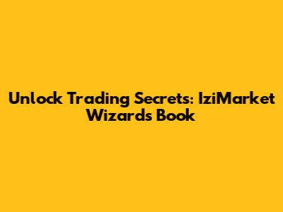 Unlock Trading Secrets: IziMarket Wizards Book