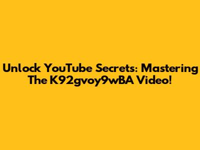 Unlock YouTube Secrets: Mastering The K92gvoy9wBA Video!