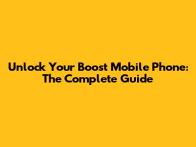 Unlock Your Boost Mobile Phone: The Complete Guide