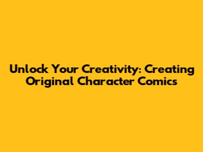 Unlock Your Creativity: Creating Original Character Comics