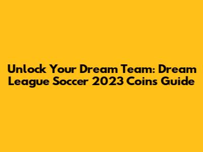 Unlock Your Dream Team: Dream League Soccer 2023 Coins Guide