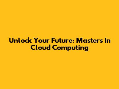 Unlock Your Future: Master's In Cloud Computing