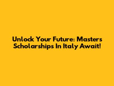 Unlock Your Future: Master's Scholarships In Italy Await!