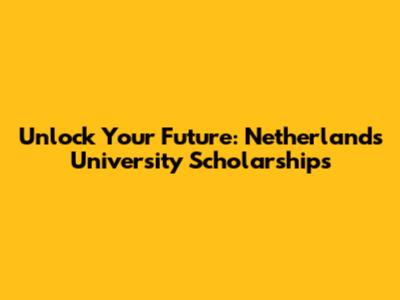 Unlock Your Future: Netherlands University Scholarships