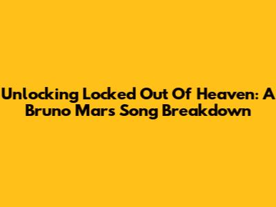 Unlocking 'Locked Out Of Heaven': A Bruno Mars Song Breakdown