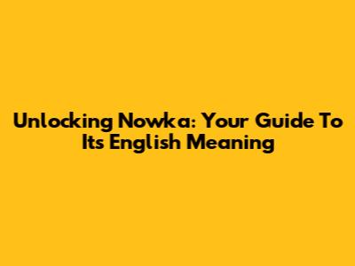 Unlocking 'Nowka': Your Guide To Its English Meaning
