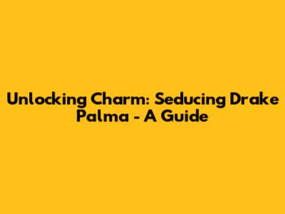 Unlocking Charm: Seducing Drake Palma - A Guide