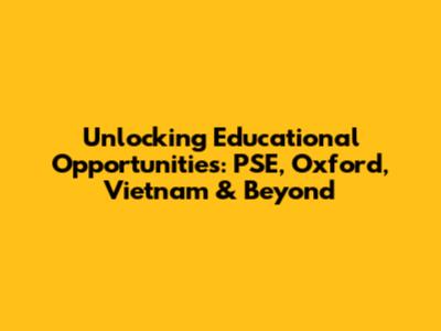 Unlocking Educational Opportunities: PSE, Oxford, Vietnam & Beyond