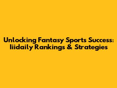 Unlocking Fantasy Sports Success: Iiidaily Rankings & Strategies