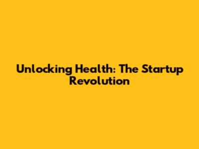 Unlocking Health: The Startup Revolution